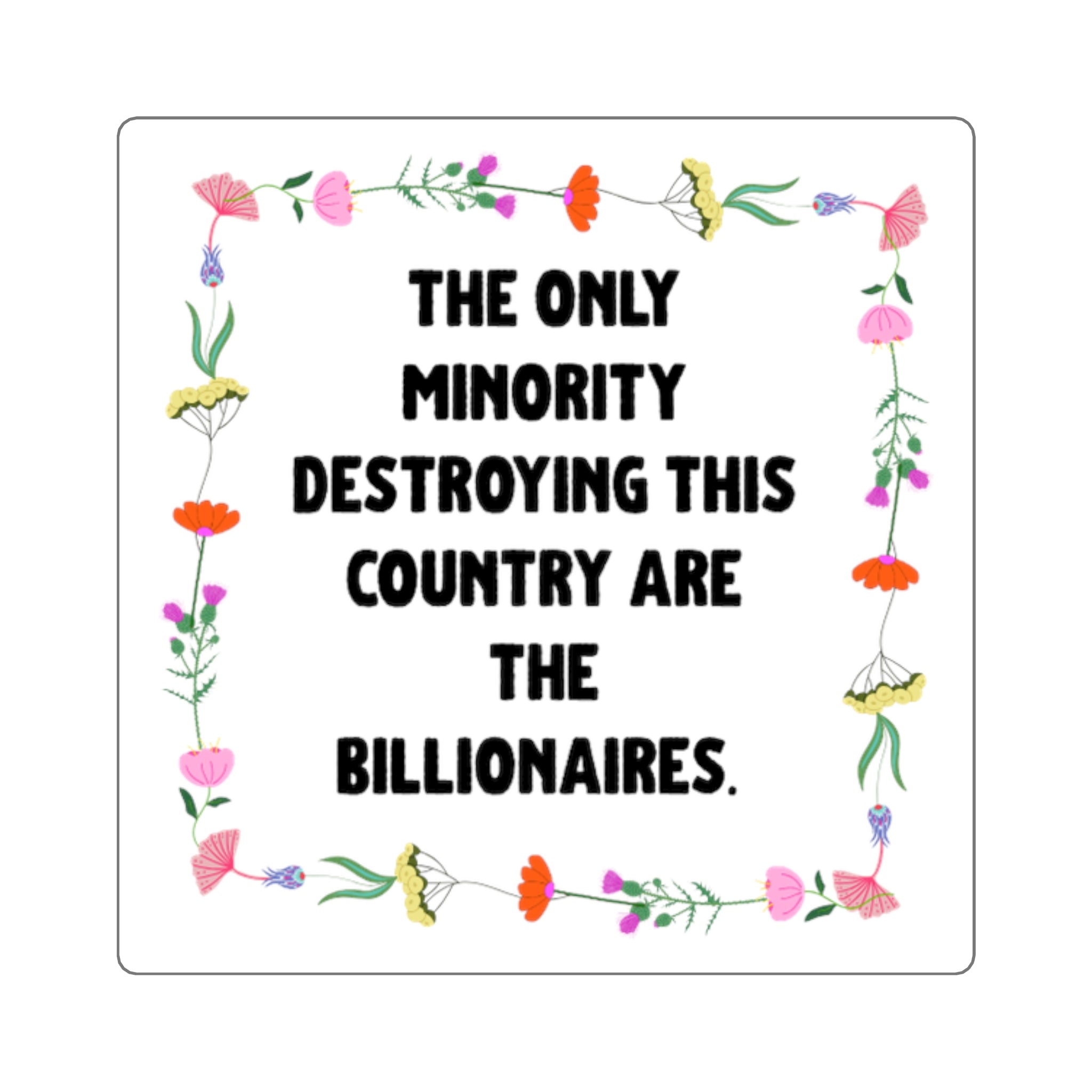 Square Political Sticker — "The Only Minority Destroying This Country Are The Billionaires" Floral Design.