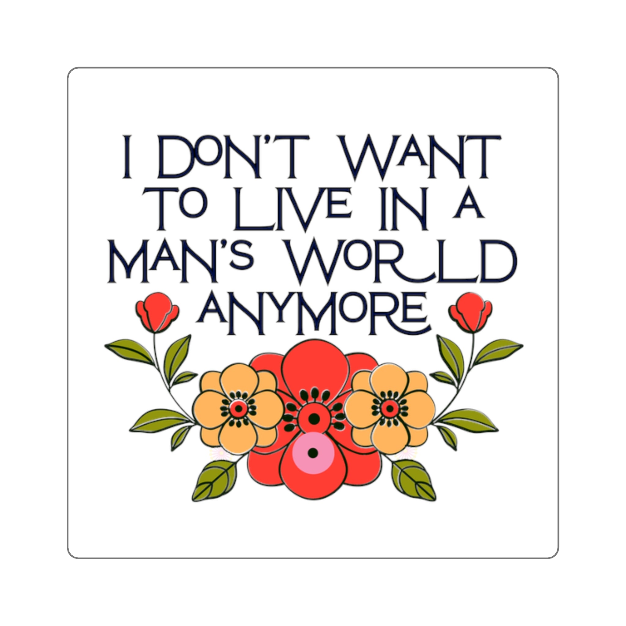 I Don't Want to Live in a Man's World Anymore    Floral Feminist Decal Square Sticker.