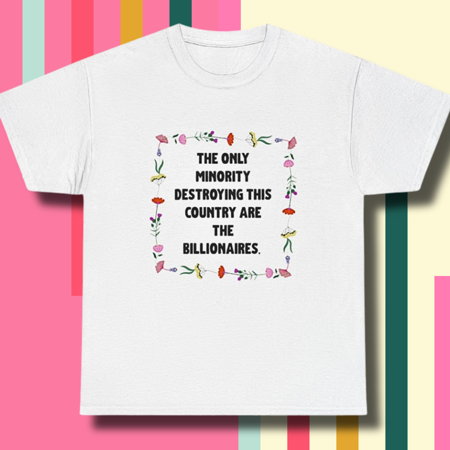 “The Only Minority Destroying Our Country Are Billionaires” Political Statement T-Shirt — Floral Design